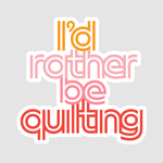 I'd Rather Be Quilting - Sticker